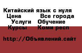 Китайский язык с нуля. › Цена ­ 750 - Все города Услуги » Обучение. Курсы   . Коми респ.